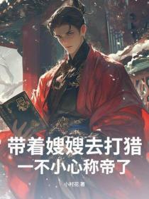 带着嫂嫂去打猎,一不小心称帝了