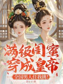 满级闺蜜穿成皇帝 :全国男人任我挑!