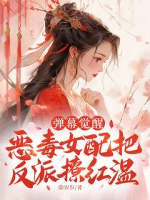 弹幕觉醒，恶毒女配把反派撩红温