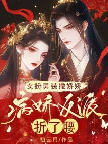 女扮男装撒娇娇，病娇反派折了腰