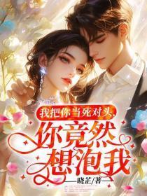 我把你当死对头，你竟然想泡我？