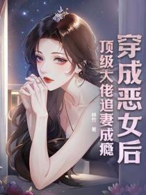 穿成恶女后,顶级大佬追妻成瘾