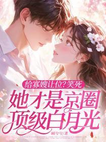 给寡嫂让位?笑死,她才是京圈顶级白月光