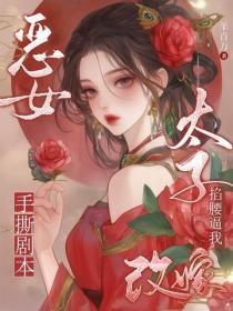 恶女手撕剧本，太子掐腰逼我改嫁